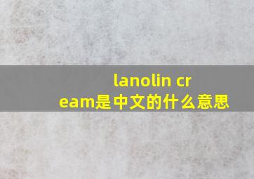 lanolin cream是中文的什么意思